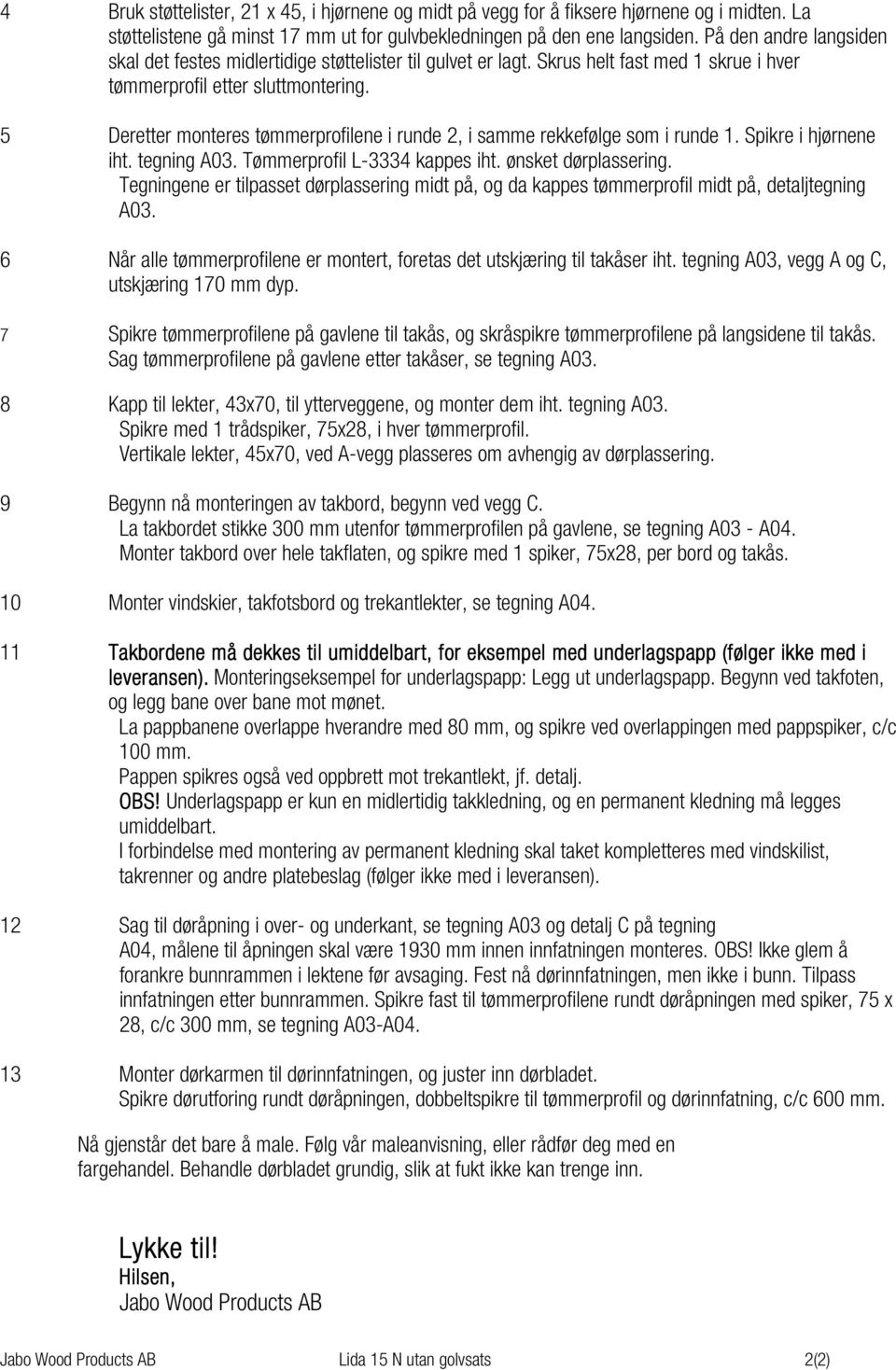 5 Deretter monteres tømmerprofilene i runde 2, i samme rekkefølge som i runde 1. Spikre i hjørnene iht. tegning A03. Tømmerprofil L-3334 kappes iht. ønsket dørplassering.