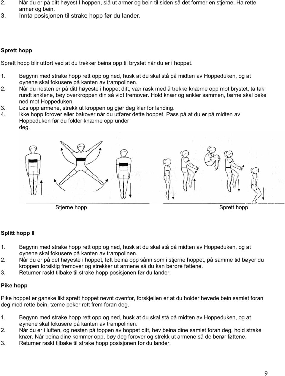 Begynn med strake hopp rett opp og ned, husk at du skal stå på midten av Hoppeduken, og at øynene skal fokusere på kanten av trampolinen. 2.