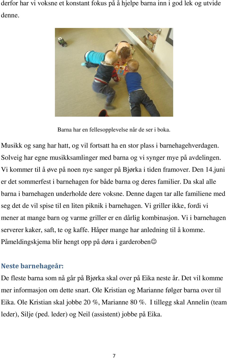 Vi kommer til å øve på noen nye sanger på Bjørka i tiden framover. Den 14.juni er det sommerfest i barnehagen for både barna og deres familier. Da skal alle barna i barnehagen underholde dere voksne.