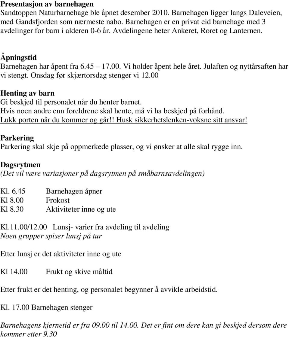 Vi holder åpent hele året. Julaften og nyttårsaften har vi stengt. Onsdag før skjærtorsdag stenger vi 12.00 Henting av barn Gi beskjed til personalet når du henter barnet.