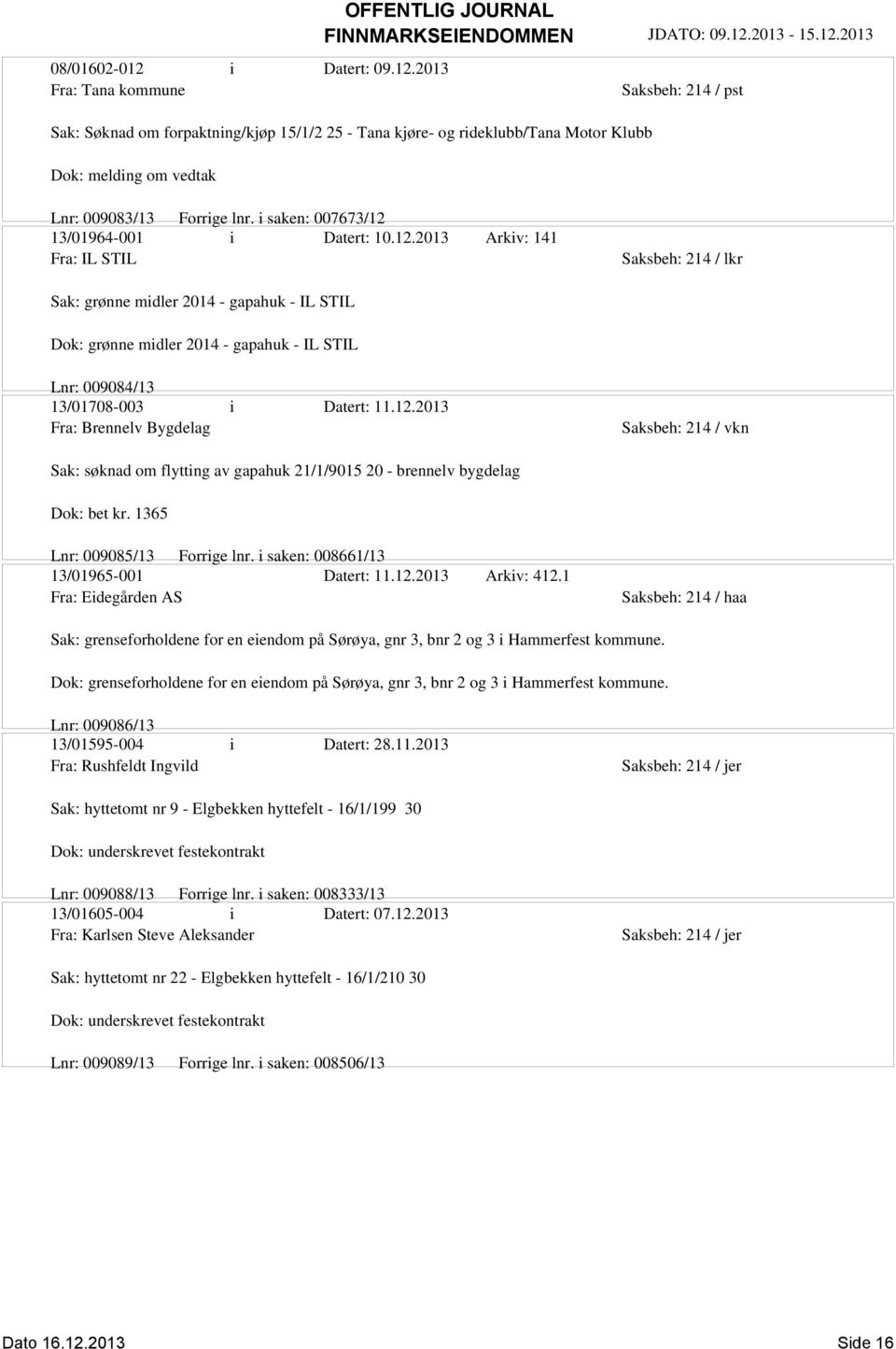 12.2013 Fra: Brennelv Bygdelag Sak: søknad om flytting av gapahuk 21/1/9015 20 - brennelv bygdelag Dok: bet kr. 1365 Lnr: 009085/13 Forrige lnr. i saken: 008661/13 13/01965-001 Datert: 11.12.2013 Arkiv: 412.