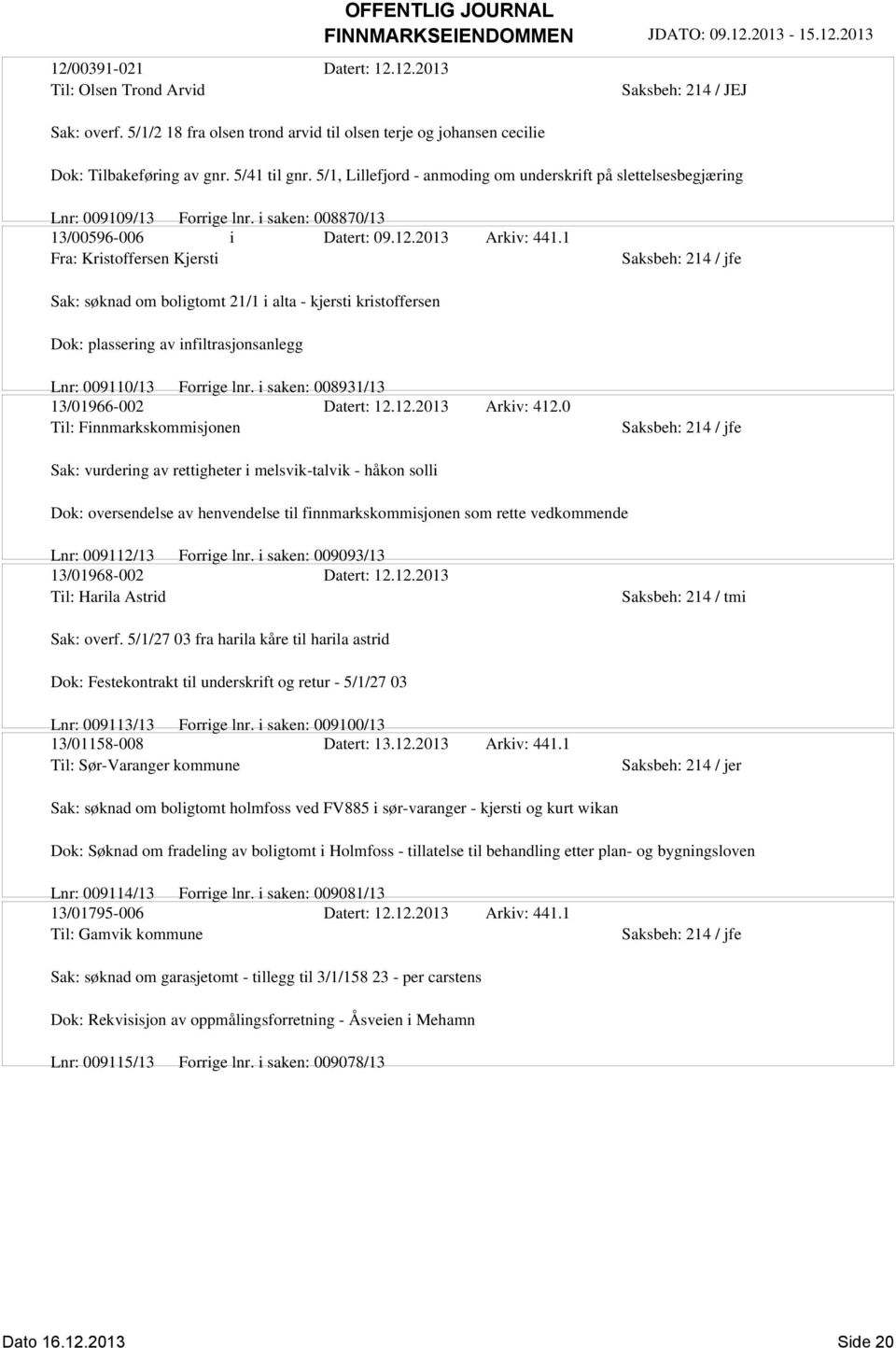 1 Fra: Kristoffersen Kjersti Sak: søknad om boligtomt 21/1 i alta - kjersti kristoffersen Dok: plassering av infiltrasjonsanlegg Lnr: 009110/13 Forrige lnr. i saken: 008931/13 13/01966-002 Datert: 12.