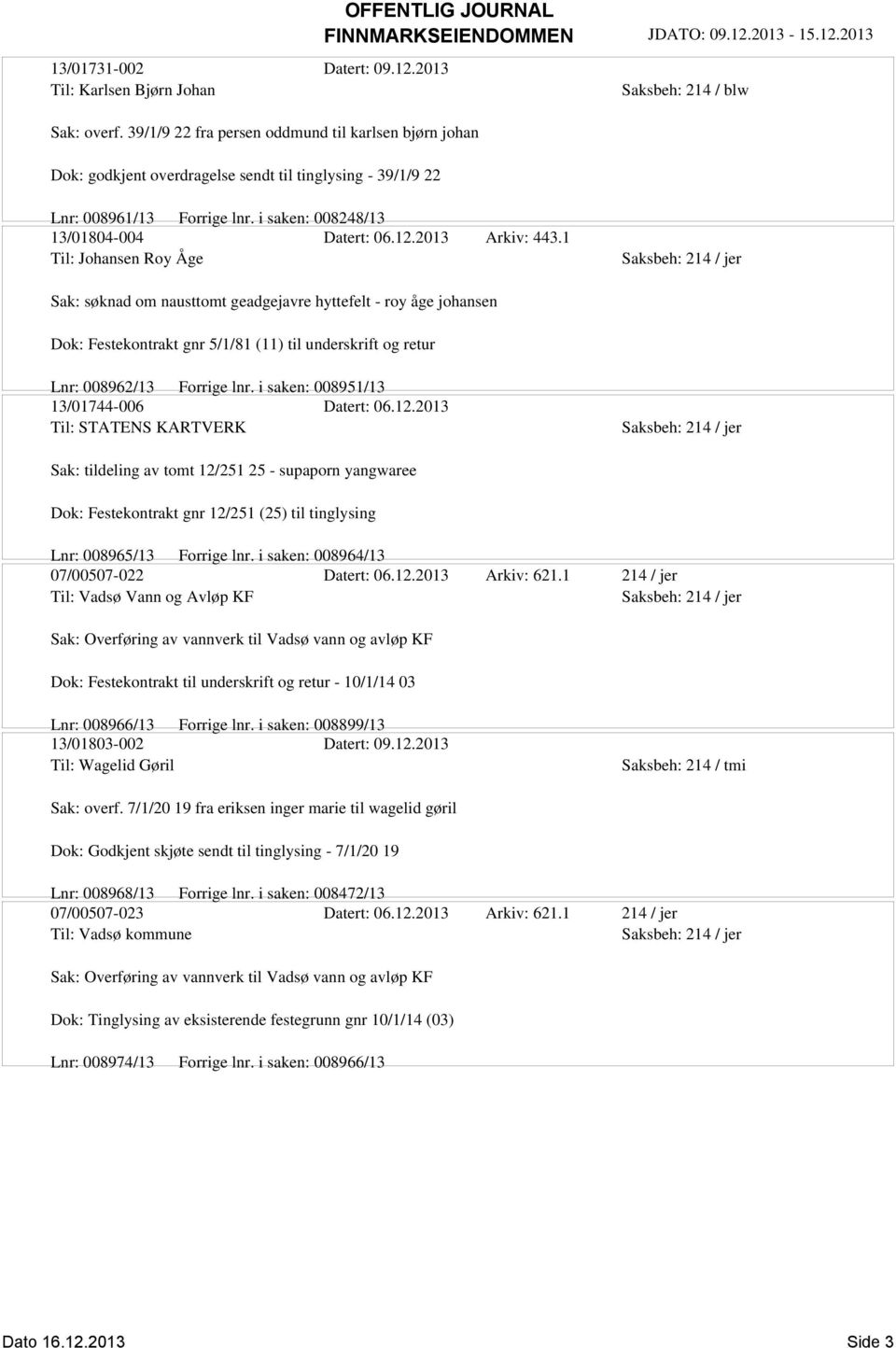 2013 Arkiv: 443.1 Til: Johansen Roy Åge Sak: søknad om nausttomt geadgejavre hyttefelt - roy åge johansen Dok: Festekontrakt gnr 5/1/81 (11) til underskrift og retur Lnr: 008962/13 Forrige lnr.