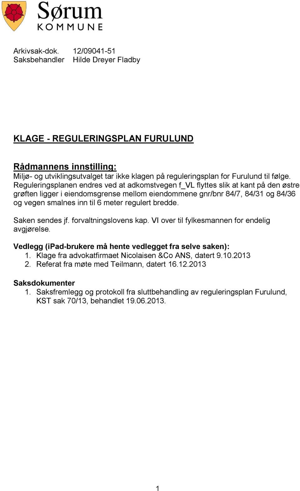 Reguleringsplanen endres ved at adkomstvegen f_vl flyttes slik at kant på den østre grøften ligger i eiendomsgrense mellom eiendommene gnr/bnr 84/7, 84/31 og 84/36 og vegen smalnes inn til 6 meter