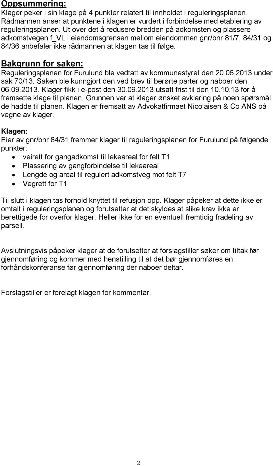 Bakgrunn for saken: Reguleringsplanen for Furulund ble vedtatt av kommunestyret den 20.06.2013 under sak 70/13. Saken ble kunngjort den ved brev til berørte parter og naboer den 06.09.2013. Klager fikk i e-post den 30.