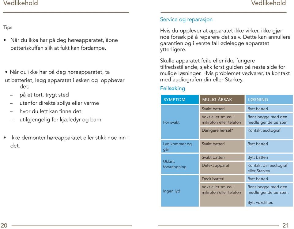 kjæledyr og barn Ikke demonter høreapparatet eller stikk noe inn i det. Service og reparasjon Hvis du opplever at apparatet ikke virker, ikke gjør noe forsøk på å reparere det selv.