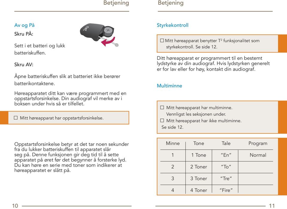 Styrkekontroll Mitt høreapparat benytter T 2 funksjonalitet som styrkekontroll. Se side 12. Ditt høreapparat er programmert til en bestemt lydstyrke av din audiograf.