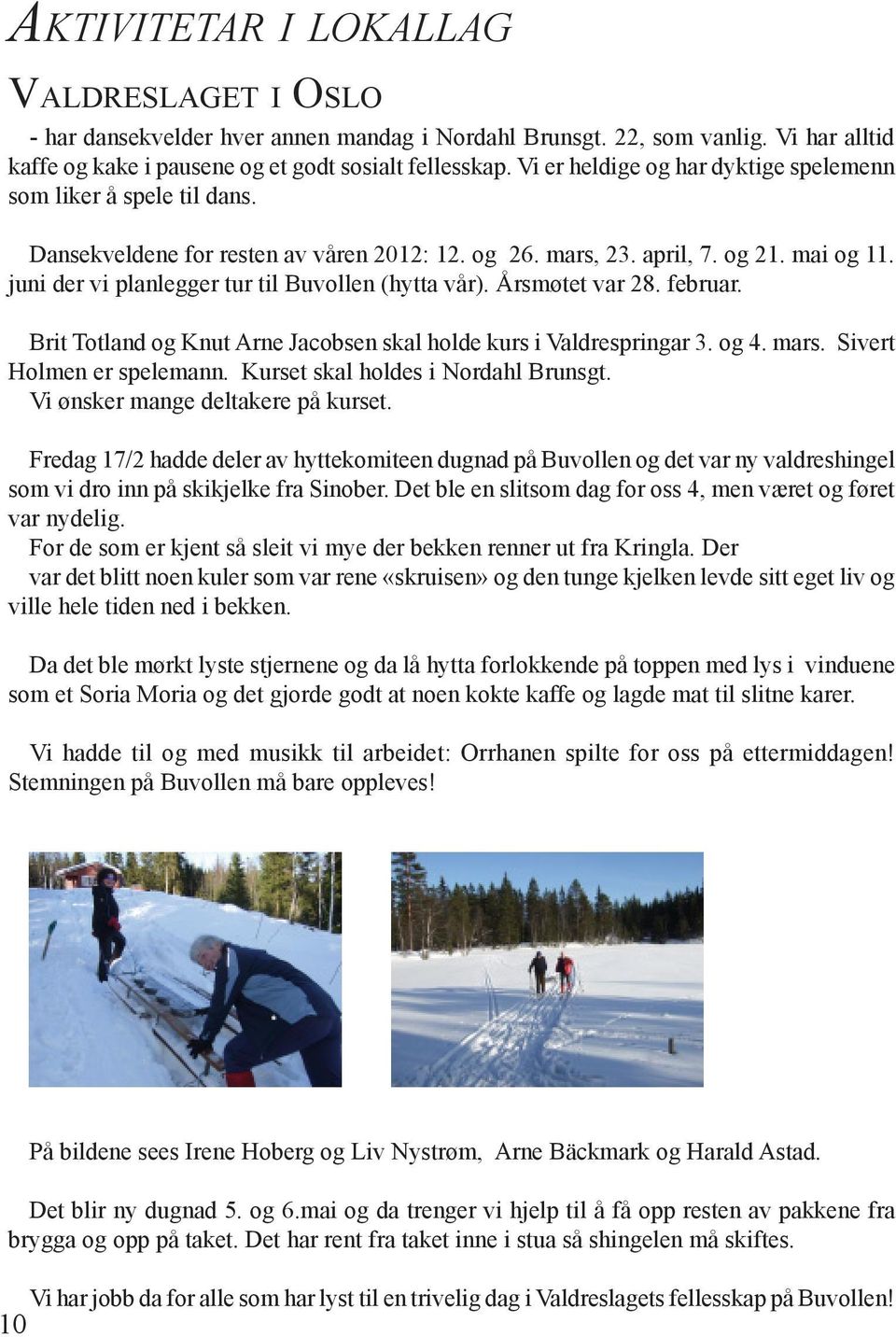 juni der vi planlegger tur til Buvollen (hytta vår). Årsmøtet var 28. februar. Brit Totland og Knut Arne Jacobsen skal holde kurs i Valdrespringar 3. og 4. mars. Sivert Holmen er spelemann.