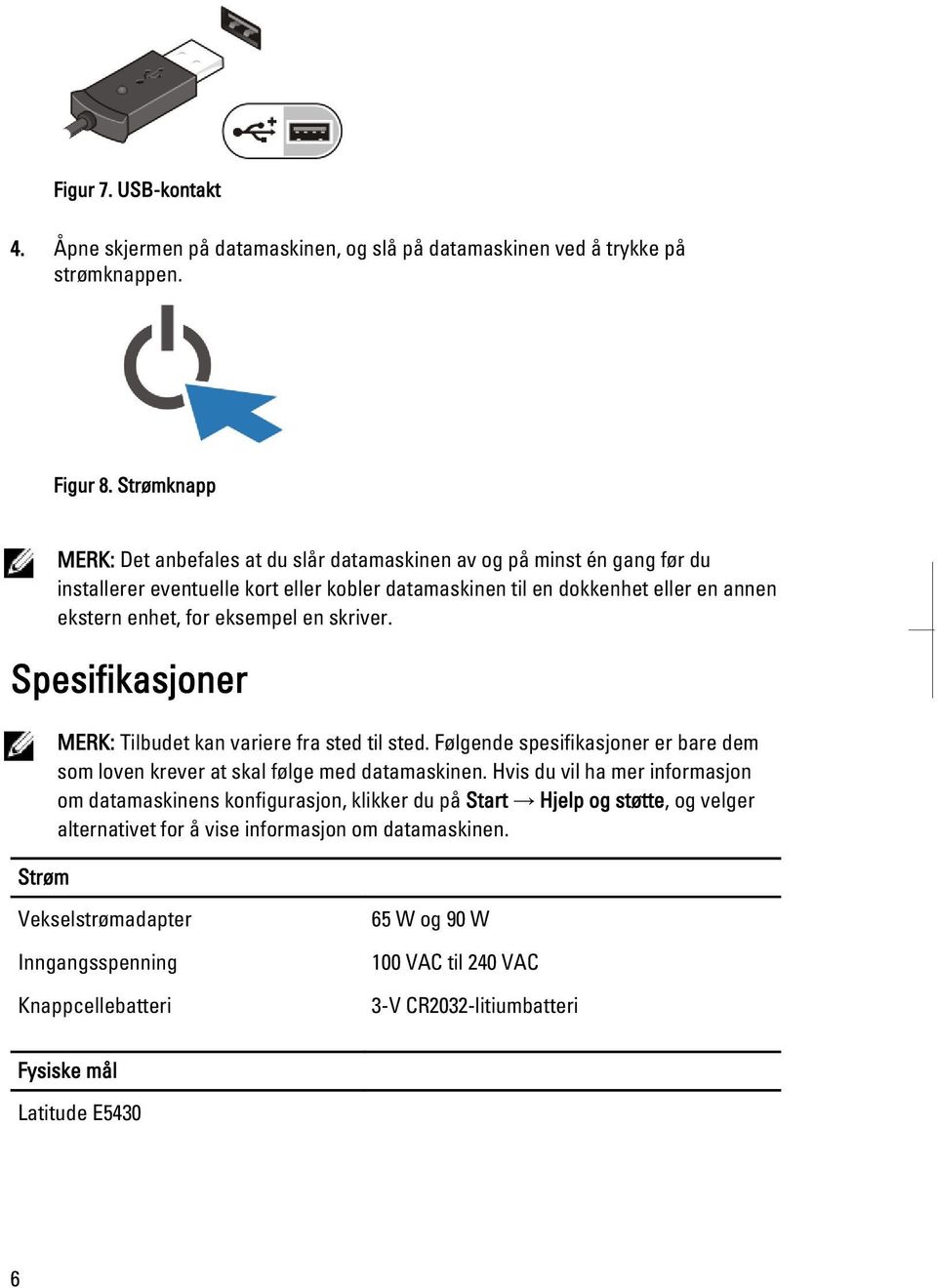 eksempel en skriver. Spesifikasjoner Strøm MERK: Tilbudet kan variere fra sted til sted. Følgende spesifikasjoner er bare dem som loven krever at skal følge med datamaskinen.