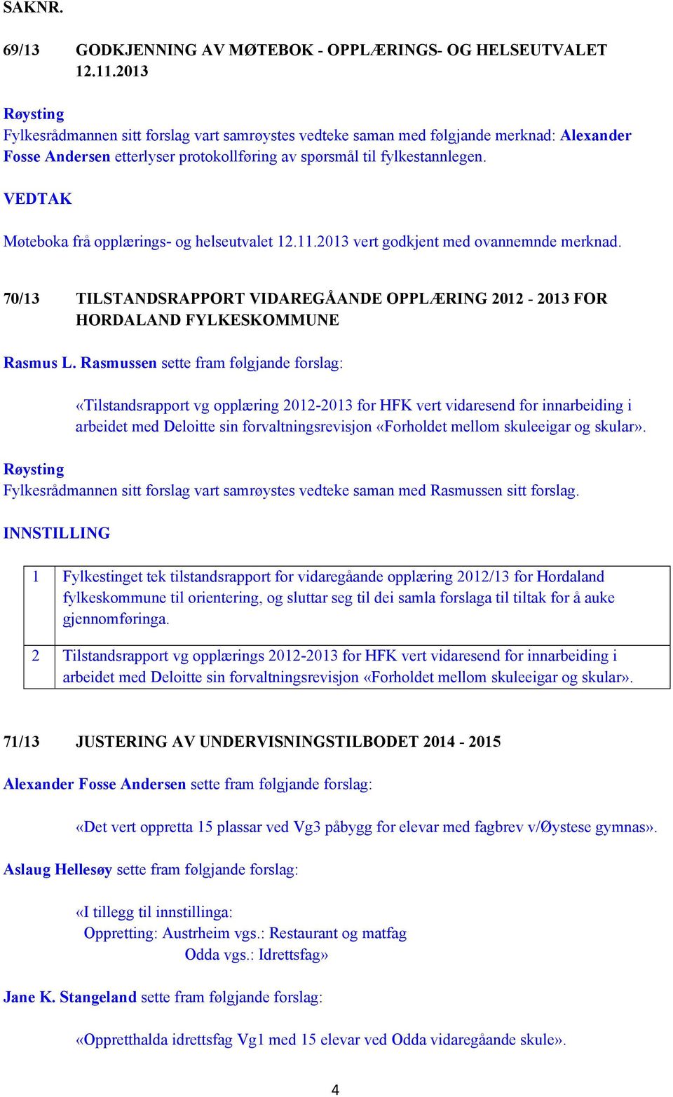 VEDTAK Møteboka frå opplærings- og helseutvalet 12.11.2013 vert godkjent med ovannemnde merknad. 70/13 TILSTANDSRAPPORT VIDAREGÅANDE OPPLÆRING 2012-2013 FOR HORDALAND FYLKESKOMMUNE Rasmus L.