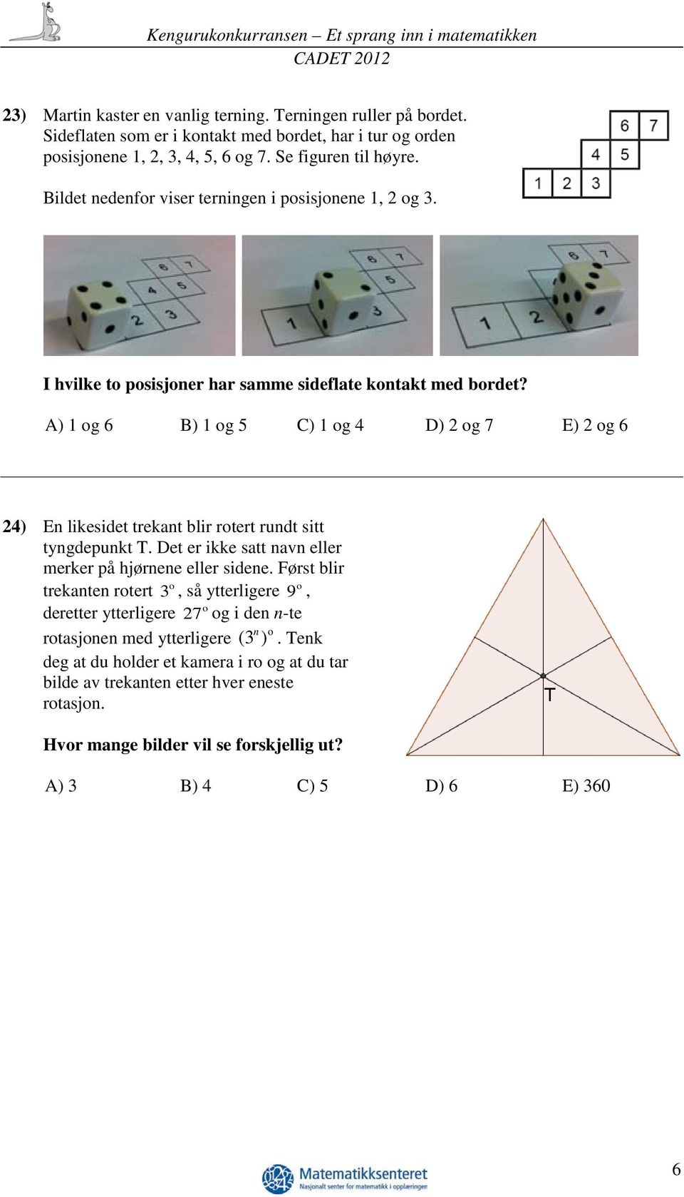 A) 1 og 6 B) 1 og 5 C) 1 og 4 D) 2 og 7 E) 2 og 6 24) En likesidet trekant blir rotert rundt sitt tyngdepunkt T. Det er ikke satt navn eller merker på hjørnene eller sidene.