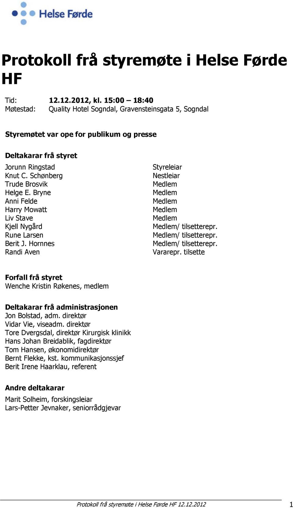 Bryne Anni Felde Harry Mowatt Liv Stave Kjell Nygård Rune Larsen Berit J. Hornnes Randi Aven Styreleiar Nestleiar Medlem Medlem Medlem Medlem Medlem Medlem/ tilsetterepr. Medlem/ tilsetterepr. Medlem/ tilsetterepr. Vararepr.