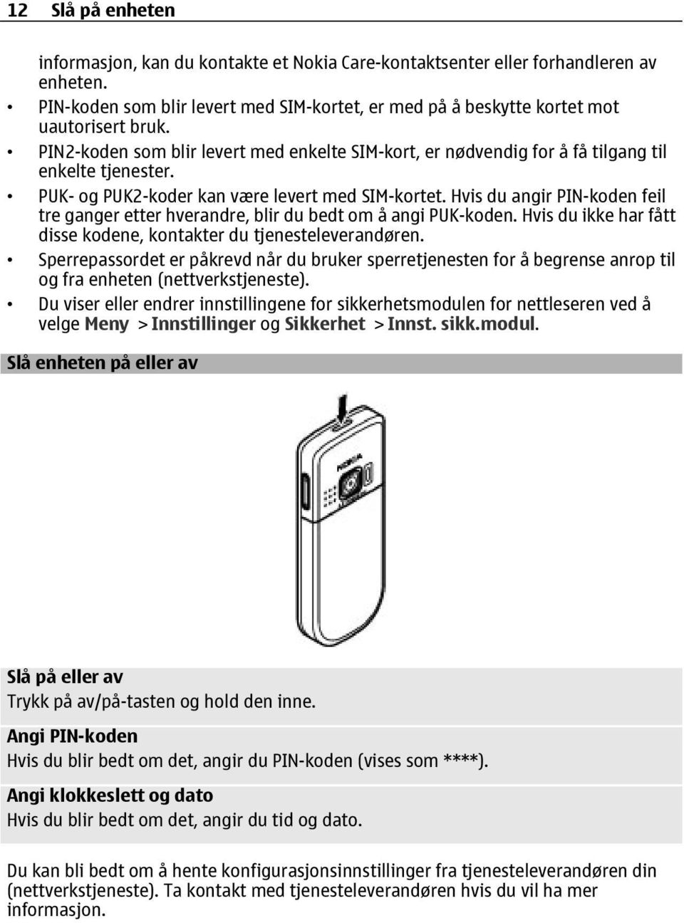 Hvis du angir PIN-koden feil tre ganger etter hverandre, blir du bedt om å angi PUK-koden. Hvis du ikke har fått disse kodene, kontakter du tjenesteleverandøren.