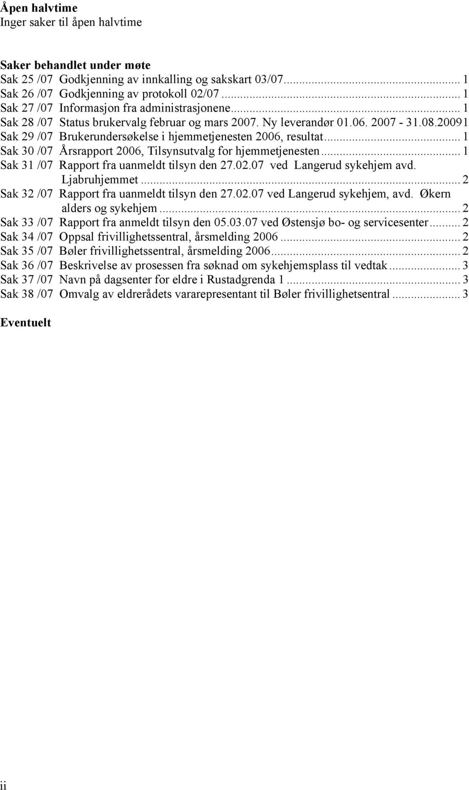 20091 Sak 29 /07 Brukerundersøkelse i hjemmetjenesten 2006, resultat... 1 Sak 30 /07 Årsrapport 2006, Tilsynsutvalg for hjemmetjenesten... 1 Sak 31 /07 Rapport fra uanmeldt tilsyn den 27.02.