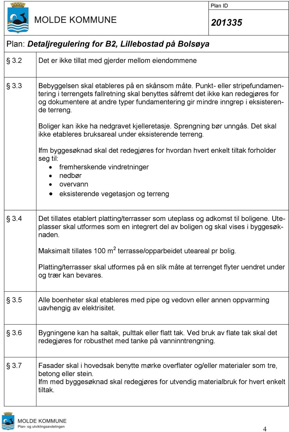 Boliger kan ikke ha nedgravet kjelleretasje. Sprengning bør unngås. Det skal ikke etableres bruksareal under eksisterende terreng.