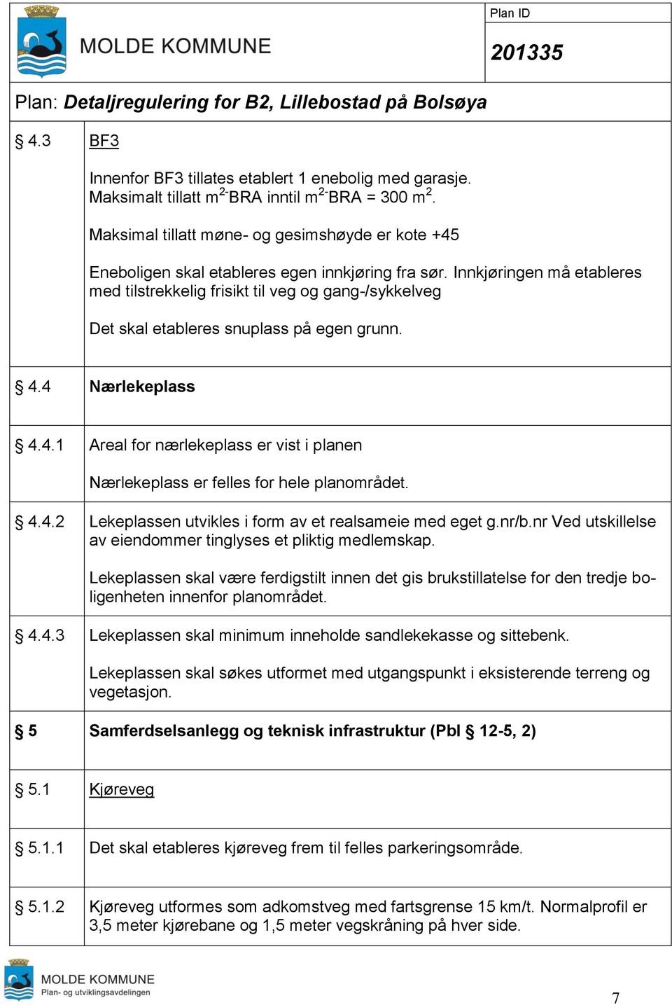 Innkjøringen må etableres med tilstrekkelig frisikt til veg og gang-/sykkelveg Det skal etableres snuplass på egen grunn. 4.