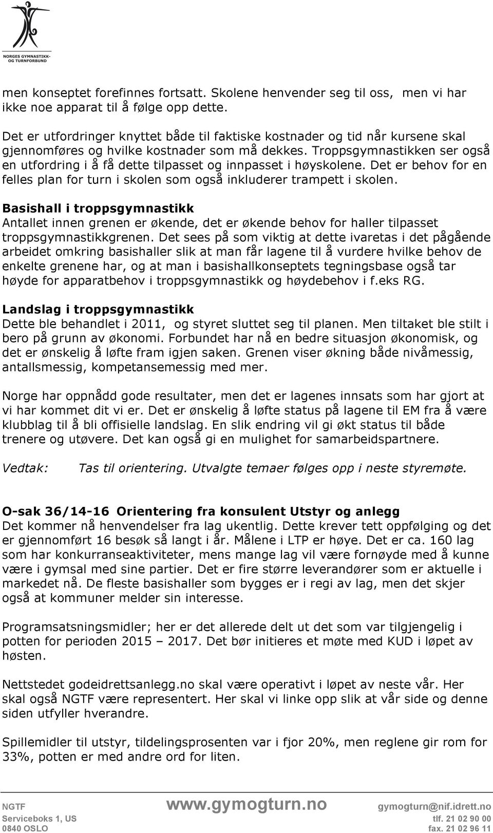 Troppsgymnastikken ser også en utfordring i å få dette tilpasset og innpasset i høyskolene. Det er behov for en felles plan for turn i skolen som også inkluderer trampett i skolen.