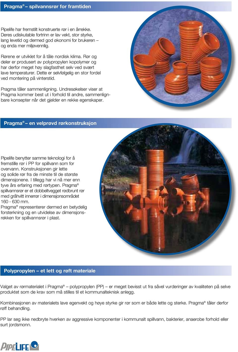 Rør og deler er produsert av polypropylen kopolymer og har derfor meget høy slagfasthet selv ved svært lave temperaturer. Dette er selvfølgelig en stor fordel ved montering på vinterstid.