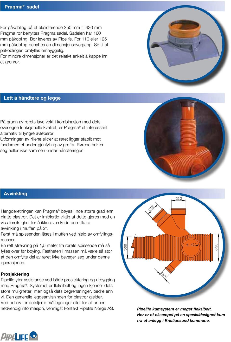 Lett å håndtere og legge På grunn av rørets lave vekt i kombinasjon med dets overlegne funksjonelle kvalitet, er Pragma et interessant alternativ til tyngre avløpsrør.