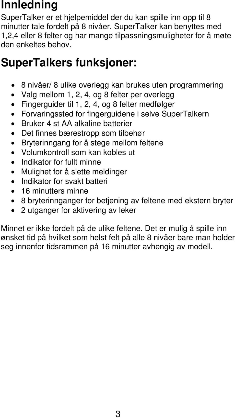 SuperTalkers funksjoner: 8 nivåer/ 8 ulike overlegg kan brukes uten programmering Valg mellom 1, 2, 4, og 8 felter per overlegg Fingerguider til 1, 2, 4, og 8 felter medfølger Forvaringssted for