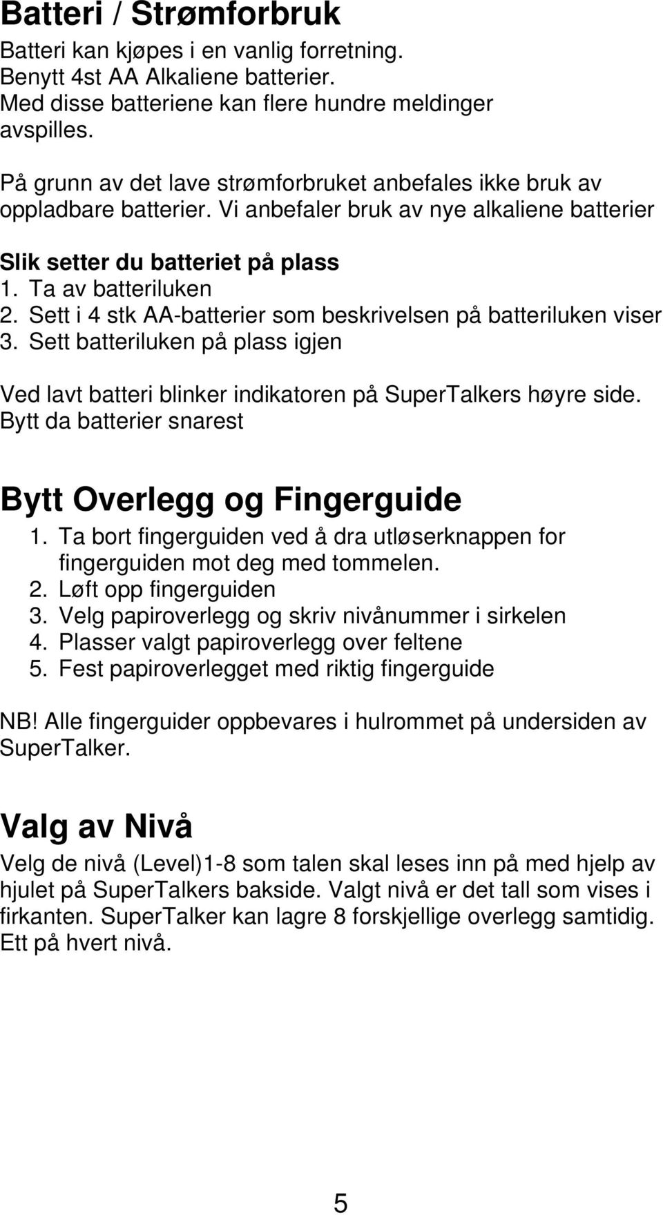 Sett i 4 stk AA-batterier som beskrivelsen på batteriluken viser 3. Sett batteriluken på plass igjen Ved lavt batteri blinker indikatoren på SuperTalkers høyre side.