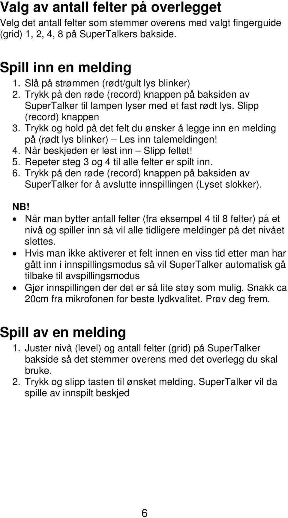 Trykk og hold på det felt du ønsker å legge inn en melding på (rødt lys blinker) Les inn talemeldingen! 4. Når beskjeden er lest inn Slipp feltet! 5. Repeter steg 3 og 4 til alle felter er spilt inn.