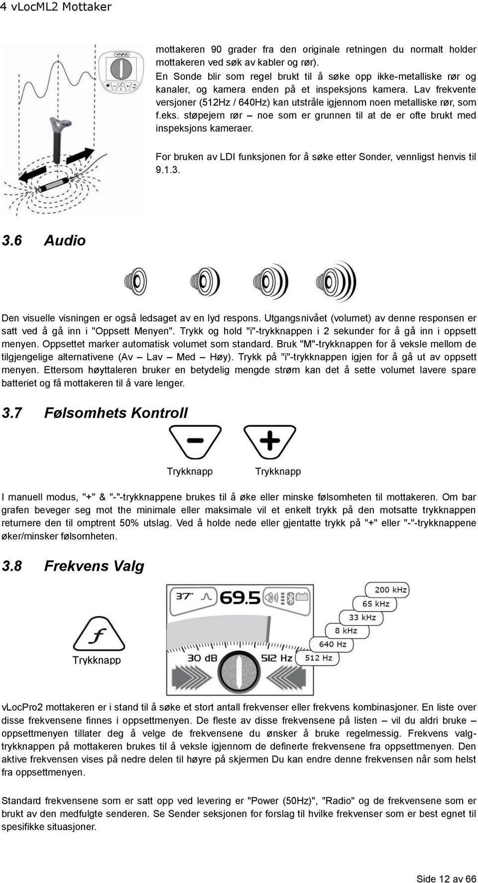 Lav frekvente versjoner (512Hz / 640Hz) kan utstråle igjennom noen metalliske rør, som f.eks. støpejern rør noe som er grunnen til at de er ofte brukt med inspeksjons kameraer.