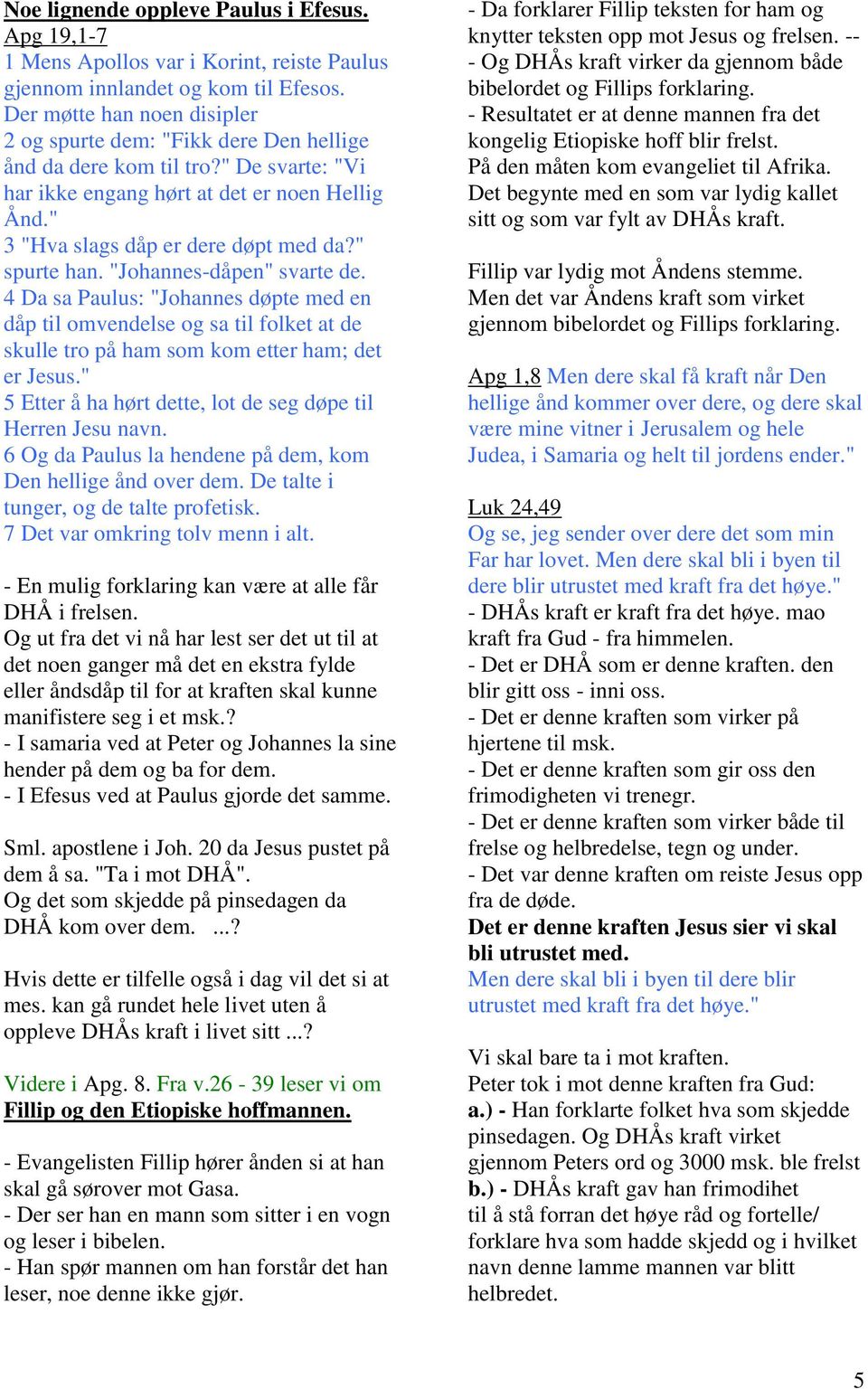 " spurte han. "Johannes-dåpen" svarte de. 4 Da sa Paulus: "Johannes døpte med en dåp til omvendelse og sa til folket at de skulle tro på ham som kom etter ham; det er Jesus.