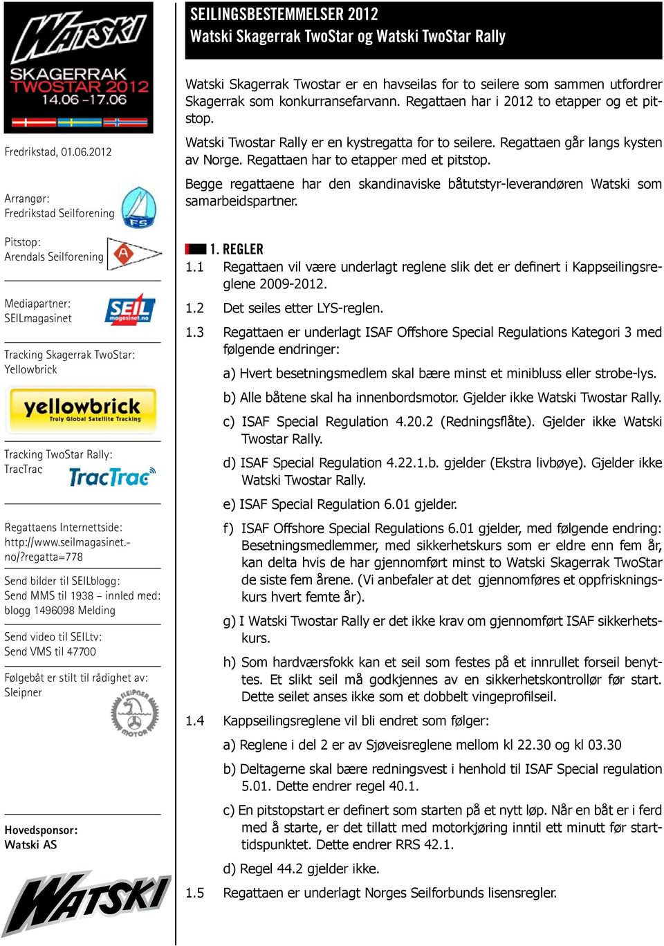 Begge regattaene har den skandinaviske båtutstyr-leverandøren Watski som samarbeidspartner. 1. REGLER 1.1 Regattaen vil være underlagt reglene slik det er definert i Kappseilingsreglene 2009-2012. 1.2 Det seiles etter LYS-reglen.