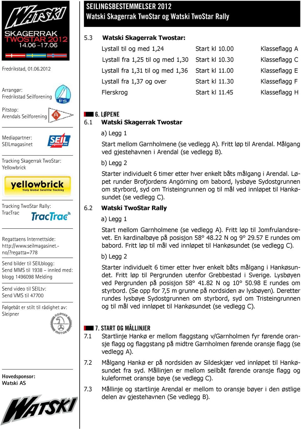 Fritt løp til Arendal. Målgang ved gjestehavnen i Arendal (se vedlegg B). b) Legg 2 Starter individuelt 6 timer etter hver enkelt båts målgang i Arendal.