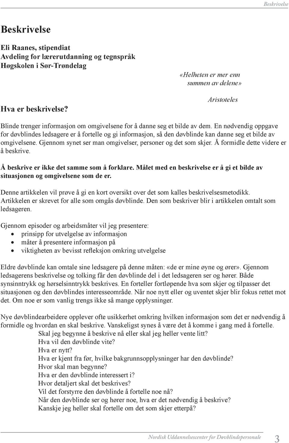 En nødvendig oppgave for døvblindes ledsagere er å fortelle og gi informasjon, så den døvblinde kan danne seg et bilde av omgivelsene. Gjennom synet ser man omgivelser, personer og det som skjer.