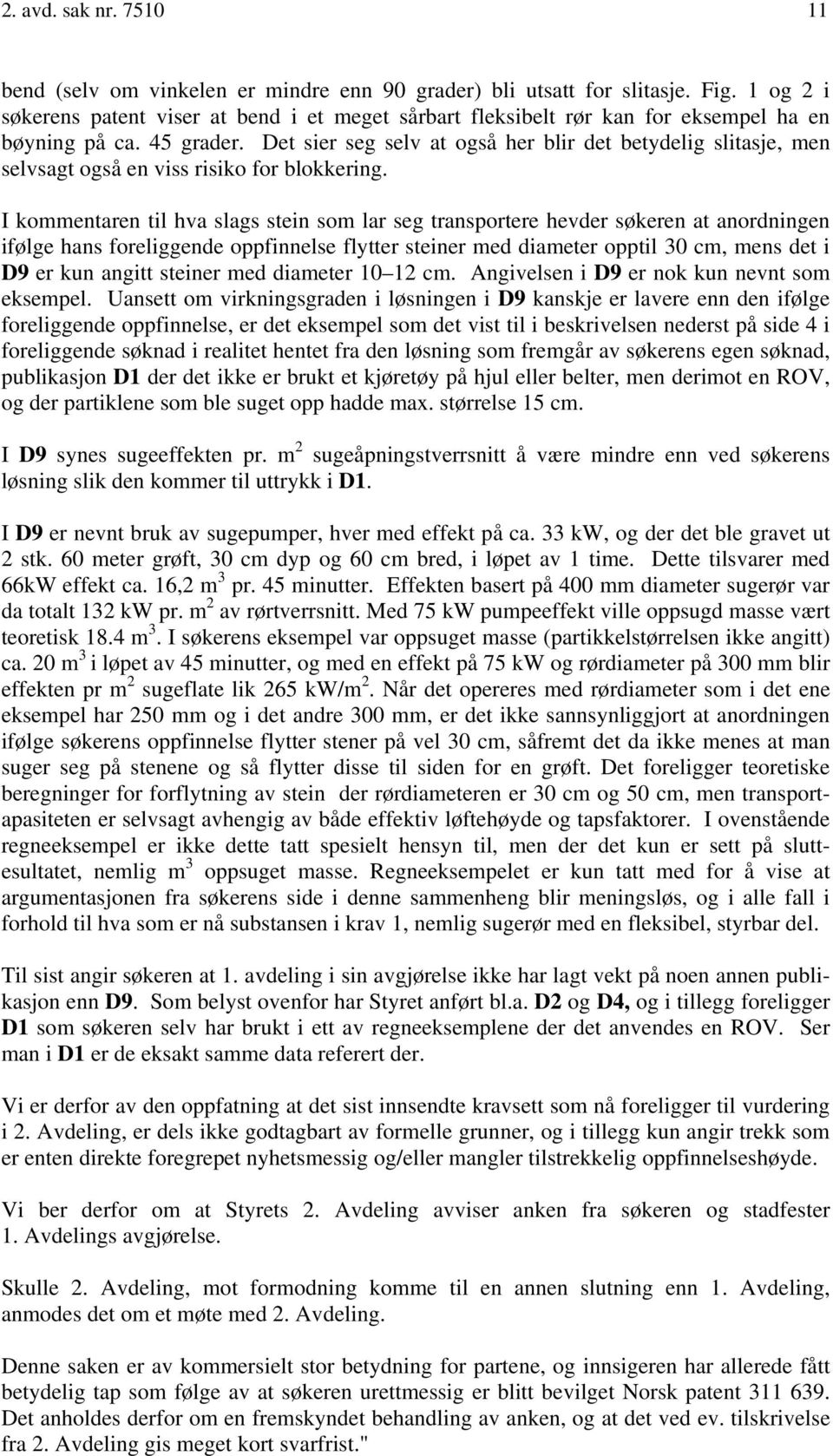 Det sier seg selv at også her blir det betydelig slitasje, men selvsagt også en viss risiko for blokkering.