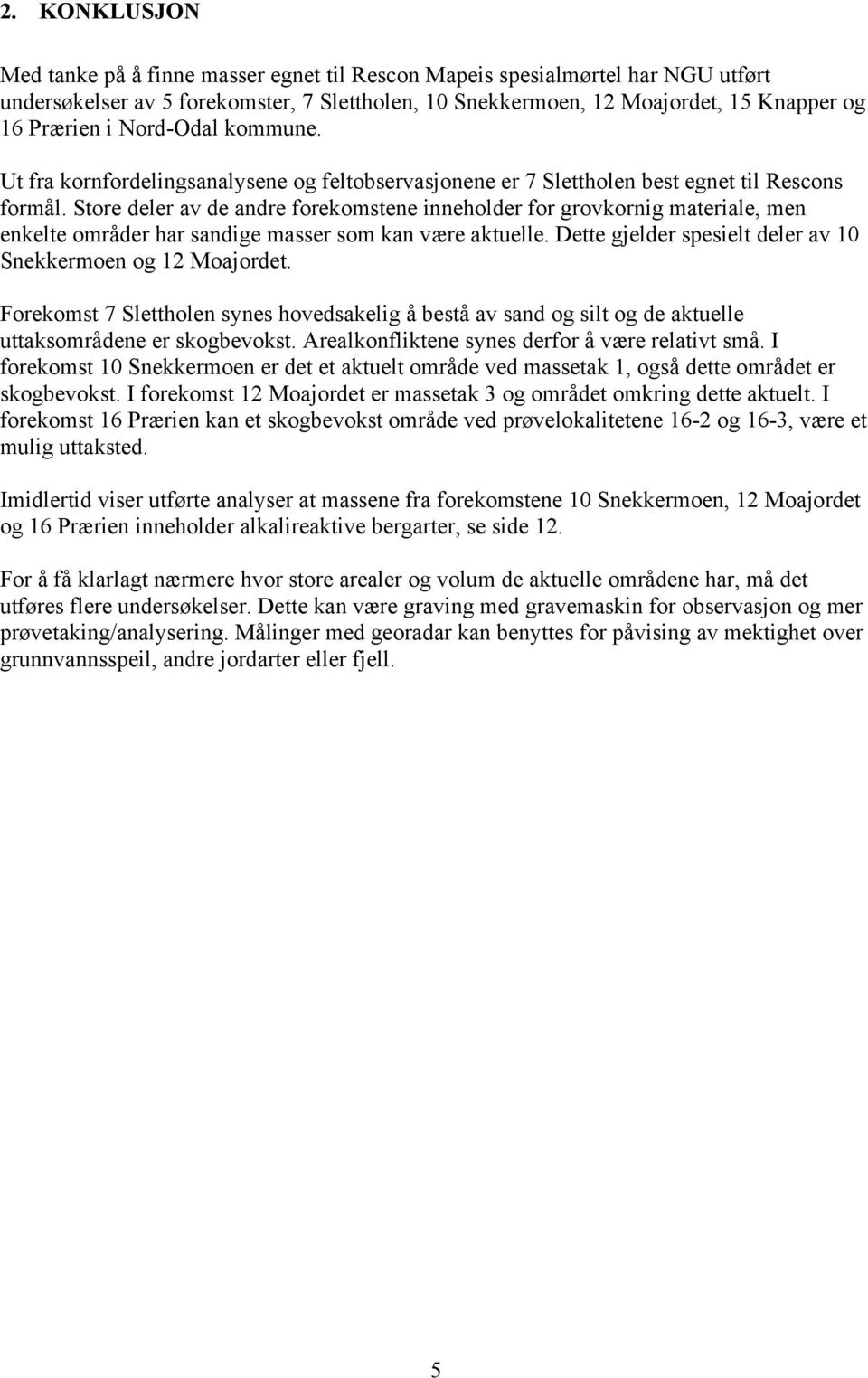 Store deler av de andre forekomstene inneholder for grovkornig materiale, men enkelte områder har sandige masser som kan være aktuelle. Dette gjelder spesielt deler av 10 Snekkermoen og 12 Moajordet.