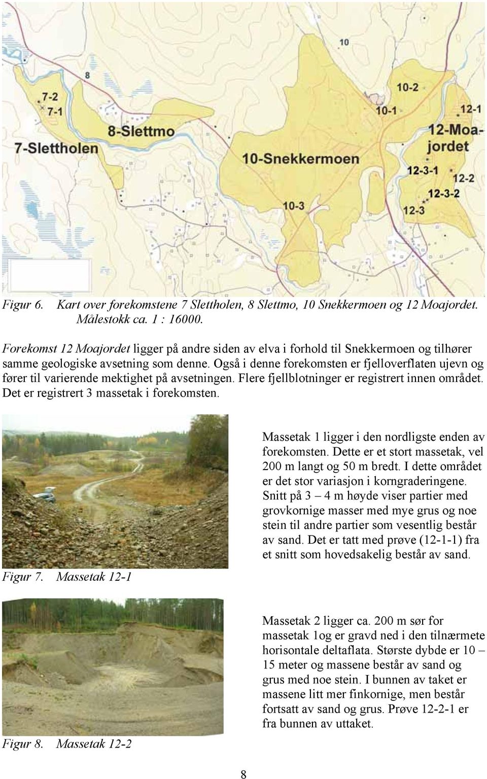 Også i denne forekomsten er fjelloverflaten ujevn og fører til varierende mektighet på avsetningen. Flere fjellblotninger er registrert innen området. Det er registrert 3 massetak i forekomsten.