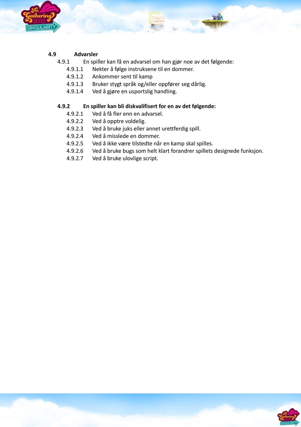 9.2.1 Ved å få fler enn en advarsel. 4.9.2.2 Ved å opptre voldelig. 4.9.2.3 Ved å bruke juks eller annet urettferdig spill. 4.9.2.4 Ved å misslede en dommer. 4.9.2.5 Ved å ikke være tilstedte når en kamp skal spilles.