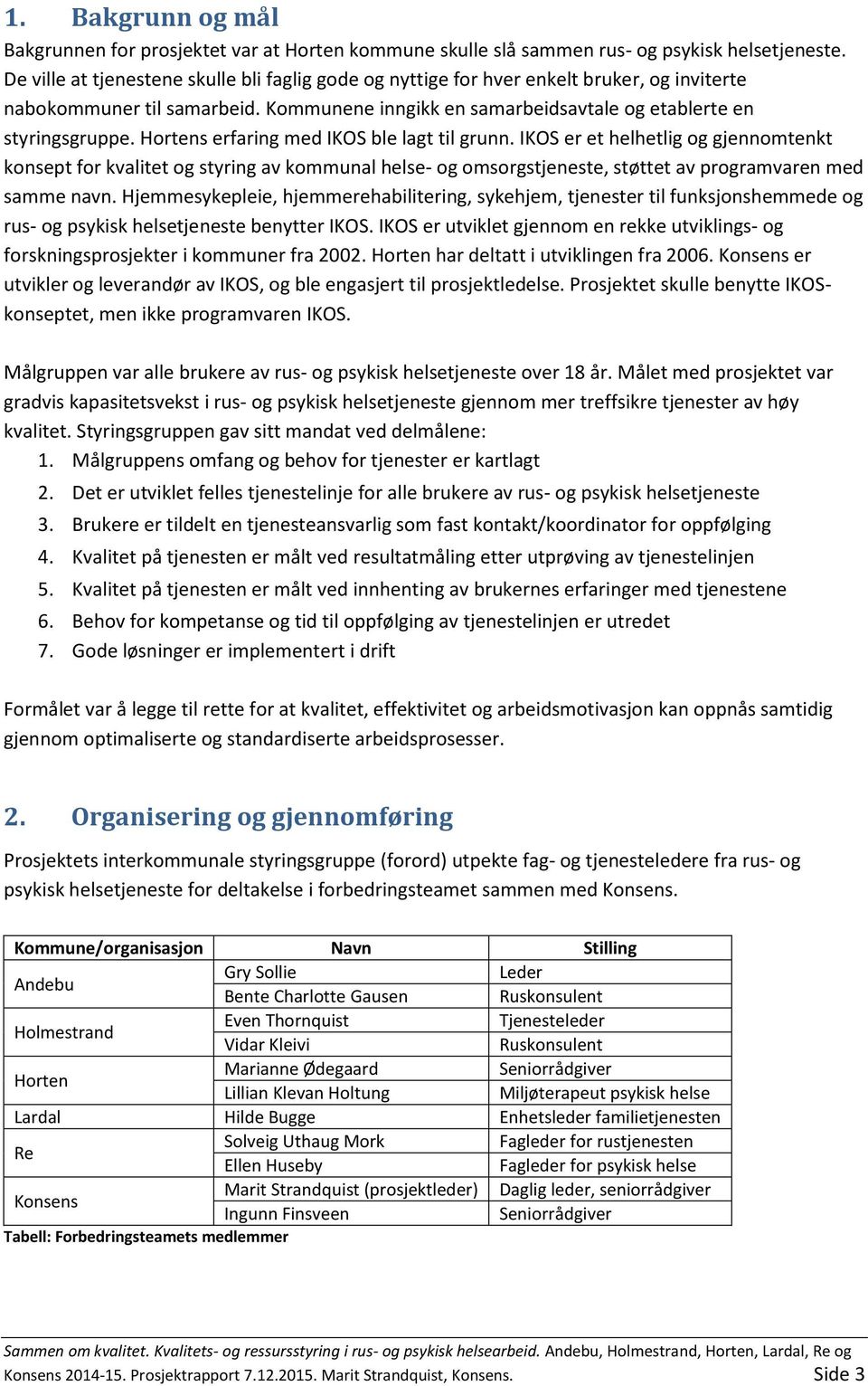 Hortens erfaring med IKOS ble lagt til grunn. IKOS er et helhetlig og gjennomtenkt konsept for kvalitet og styring av kommunal helse- og omsorgstjeneste, støttet av programvaren med samme navn.