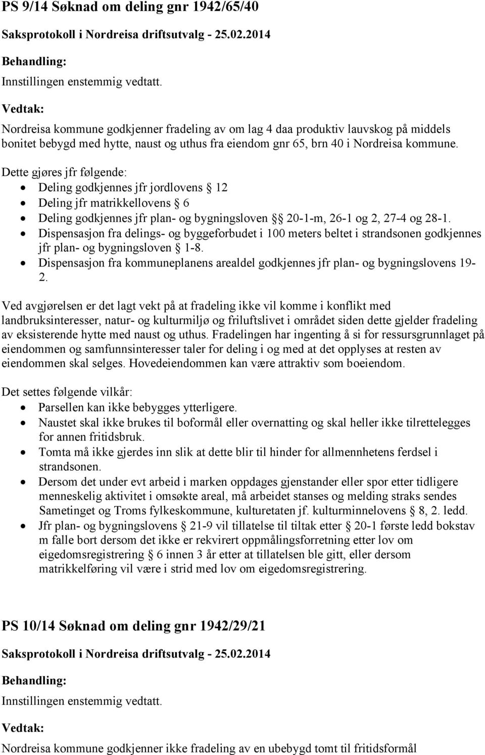 Dispensasjon fra delings- og byggeforbudet i 100 meters beltet i strandsonen godkjennes jfr plan- og bygningsloven 1-8.