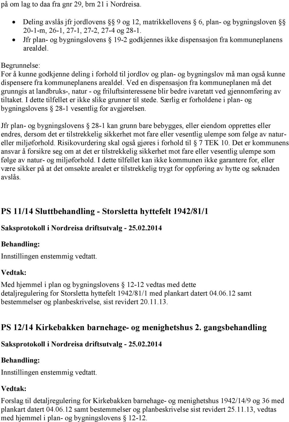 Begrunnelse: For å kunne godkjenne deling i forhold til jordlov og plan- og bygningslov må man også kunne dispensere fra kommuneplanens arealdel.