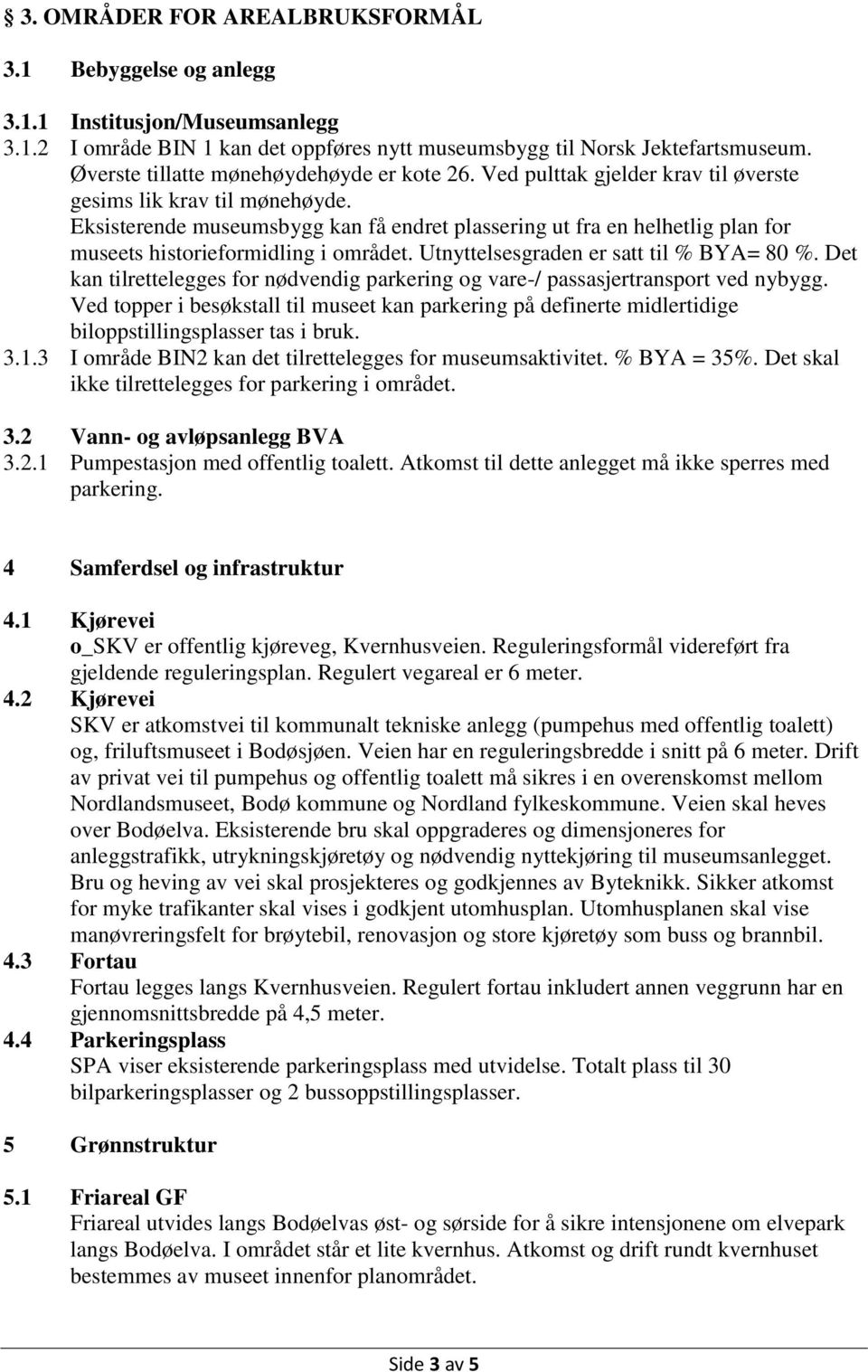 Eksisterende museumsbygg kan få endret plassering ut fra en helhetlig plan for museets historieformidling i området. Utnyttelsesgraden er satt til % BYA= 80 %.