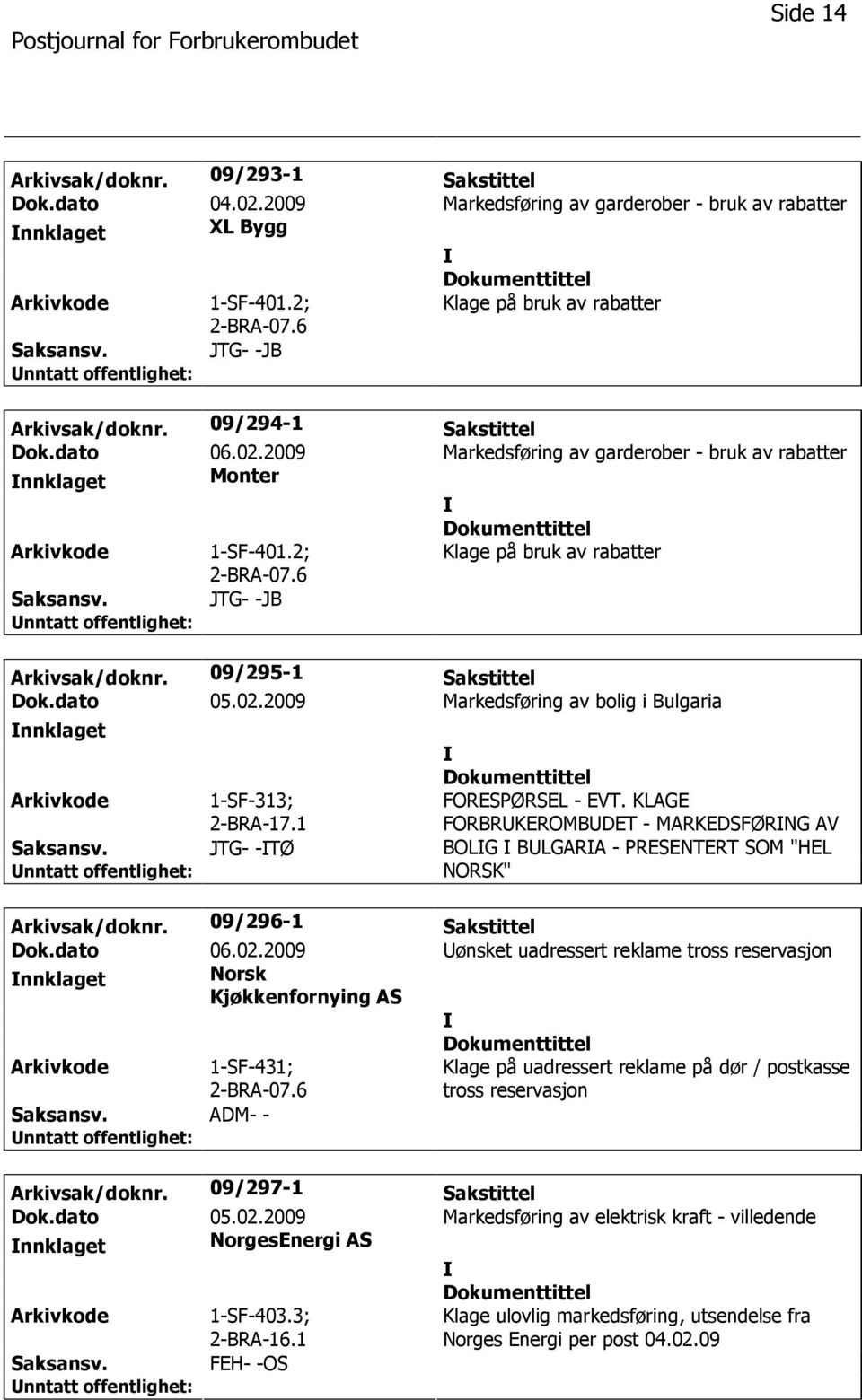 6 Klage på bruk av rabatter JTG- -JB Arkivsak/doknr. 09/295-1 Sakstittel Dok.dato 05.02.2009 Markedsføring av bolig i Bulgaria nnklaget 1-SF-313; 2-BRA-17.1 JTG- -TØ FORESPØRSEL - EVT.