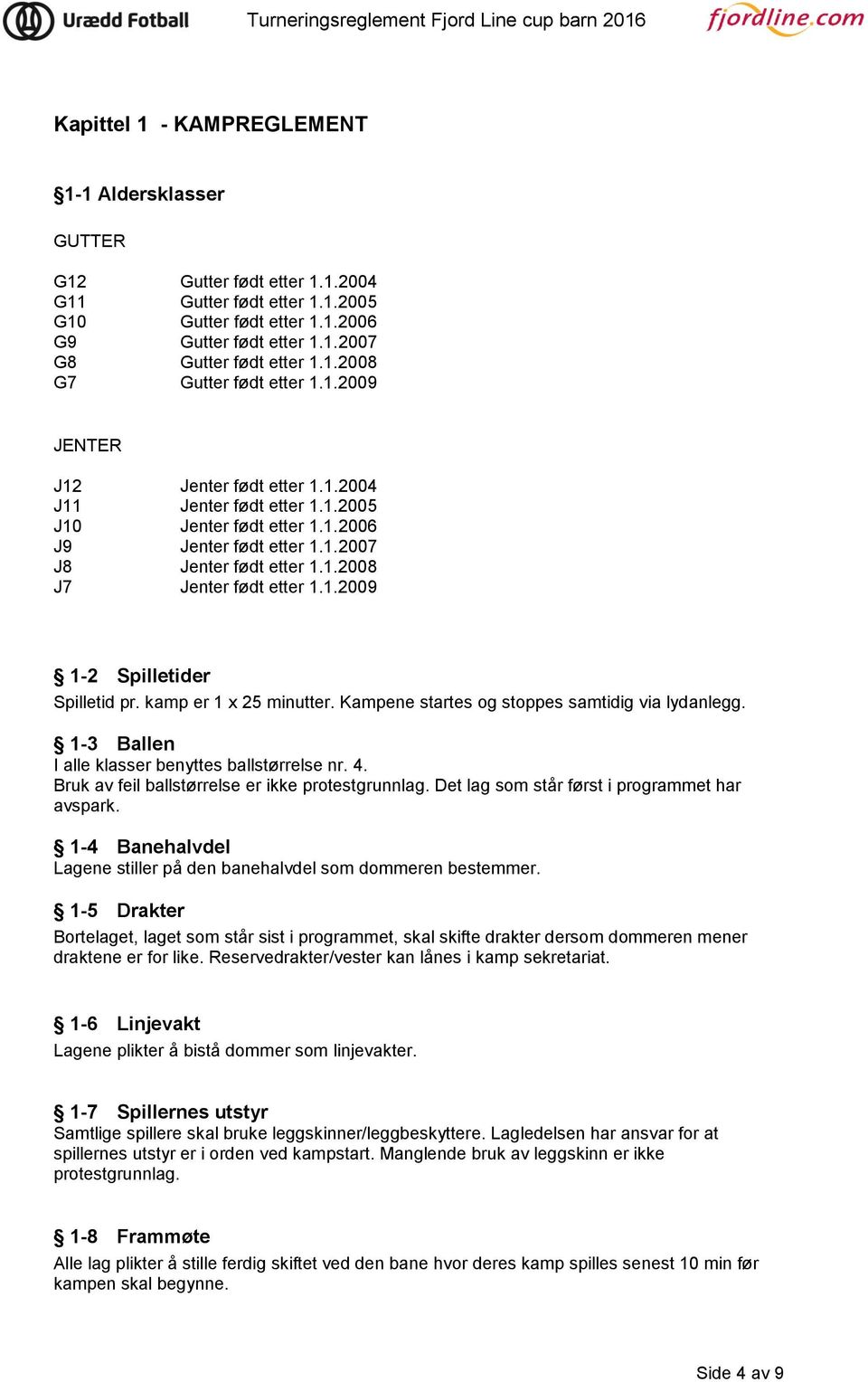 kamp er 1 x 25 minutter. Kampene startes og stoppes samtidig via lydanlegg. 1-3 Ballen I alle klasser benyttes ballstørrelse nr. 4. Bruk av feil ballstørrelse er ikke protestgrunnlag.