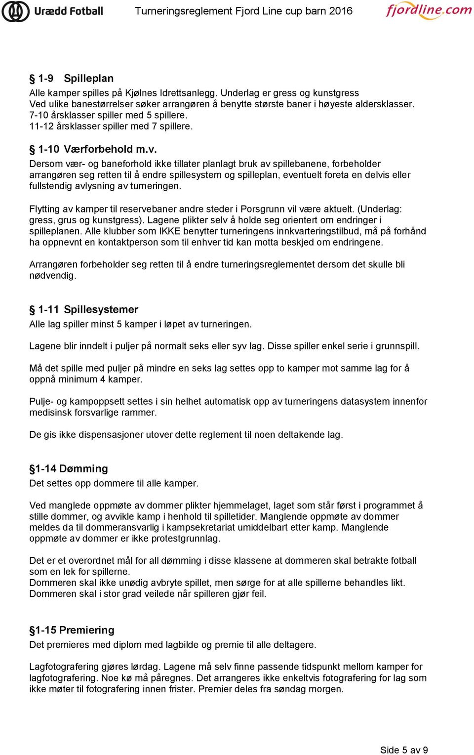 Dersom vær- og baneforhold ikke tillater planlagt bruk av spillebanene, forbeholder arrangøren seg retten til å endre spillesystem og spilleplan, eventuelt foreta en delvis eller fullstendig