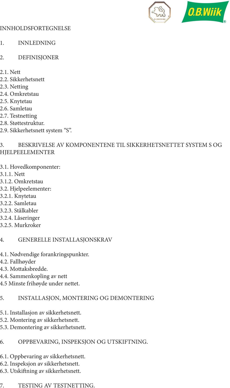 2.3. Stålkabler 3.2.4. Låseringer 3.2.5. Murkroker 4. GENERELLE INSTALLASJONSKRAV 4.1. Nødvendige forankringspunkter. 4.2. Fallhøyder 4.3. Mottaksbredde. 4.4. Sammenkopling av nett 4.