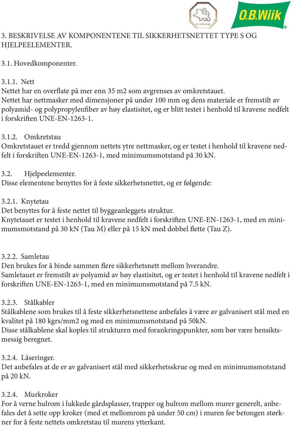 forskriften UNE-EN-1263-1. 3.1.2. Omkretstau Omkretstauet er tredd gjennom nettets ytre nettmasker, og er testet i henhold til kravene nedfelt i forskriften UNE-EN-1263-1, med minimumsmotstand på 30 kn.