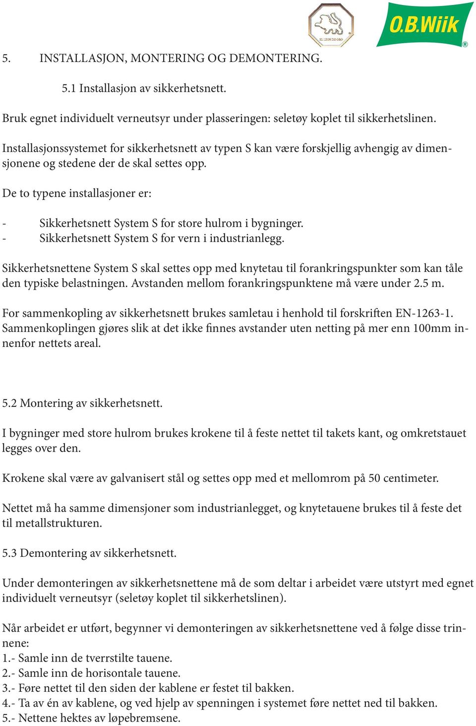 De to typene installasjoner er: - Sikkerhetsnett System S for store hulrom i bygninger. - Sikkerhetsnett System S for vern i industrianlegg.