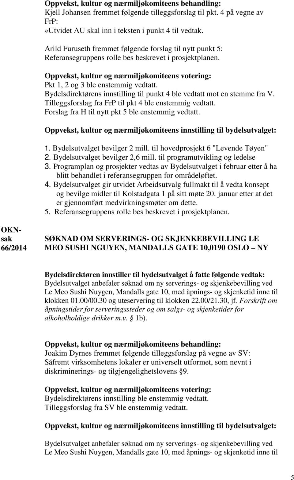 Bydelsdirektørens innstilling til punkt 4 ble vedtatt mot en stemme fra V. Tilleggsforslag fra FrP til pkt 4 ble enstemmig vedtatt. Forslag fra H til nytt pkt 5 ble enstemmig vedtatt. 1.