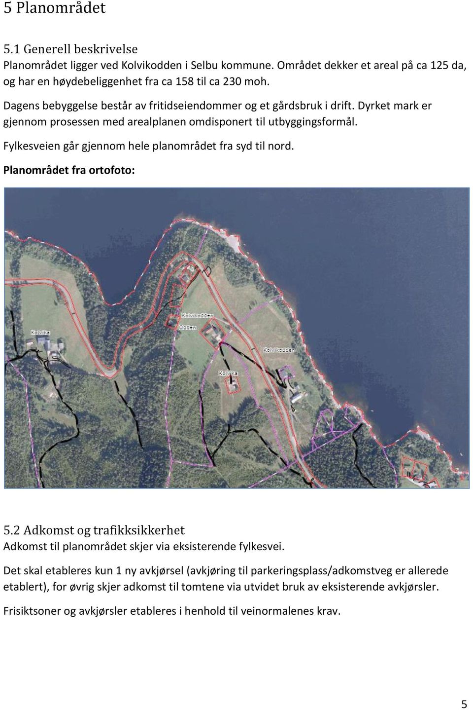 Fylkesveien går gjennom hele planområdet fra syd til nord. Planområdet fra ortofoto: 5.2 Adkomst og trafikksikkerhet Adkomst til planområdet skjer via eksisterende fylkesvei.