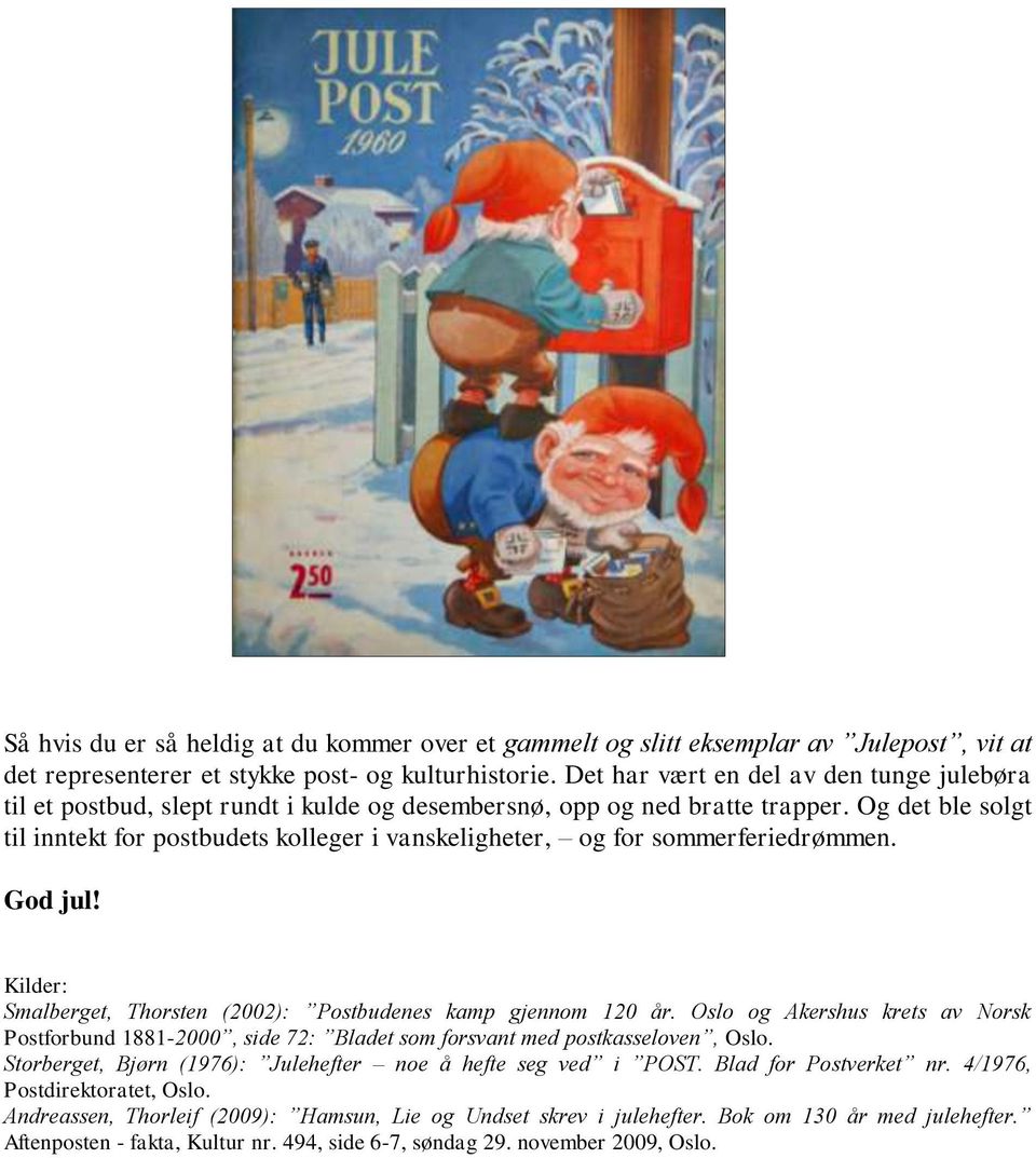 Og det ble solgt til inntekt for postbudets kolleger i vanskeligheter, og for sommerferiedrømmen. God jul! Kilder: Smalberget, Thorsten (2002): Postbudenes kamp gjennom 120 år.