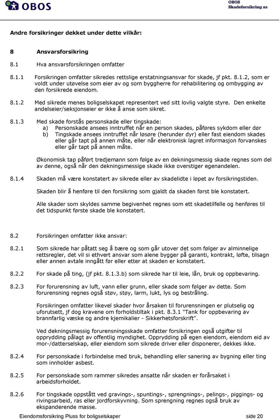 a) Personskade ansees inntruffet når en person skades, påføres sykdom eller dør b) Tingskade ansees inntruffet når løsøre (herunder dyr) eller fast eiendom skades eller går tapt på annen måte, eller