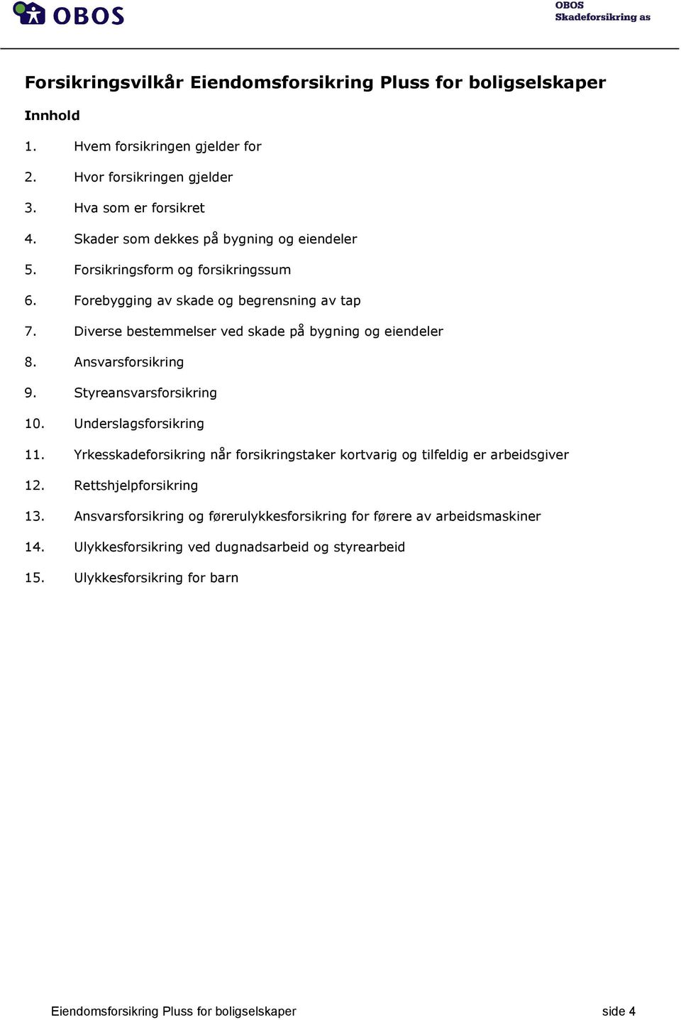 Ansvarsforsikring 9. Styreansvarsforsikring 10. Underslagsforsikring 11. Yrkesskadeforsikring når forsikringstaker kortvarig og tilfeldig er arbeidsgiver 12. Rettshjelpforsikring 13.